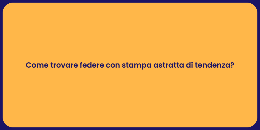 Come trovare federe con stampa astratta di tendenza?