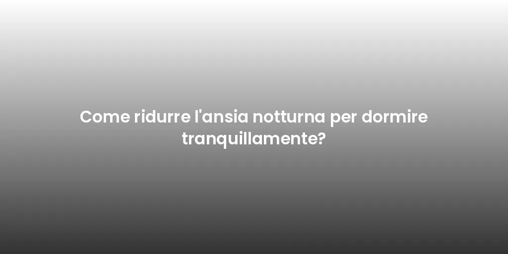 Come ridurre l'ansia notturna per dormire tranquillamente?