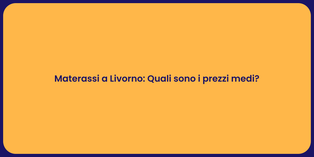 Materassi a Livorno: Quali sono i prezzi medi?