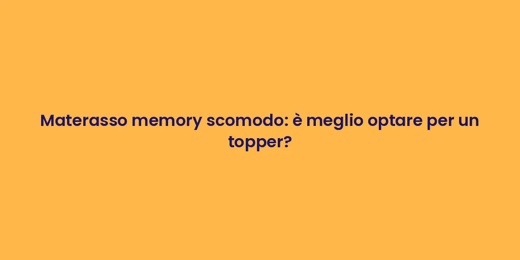 Materasso memory scomodo: è meglio optare per un topper?