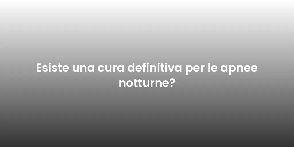 Esiste una cura definitiva per le apnee notturne?
