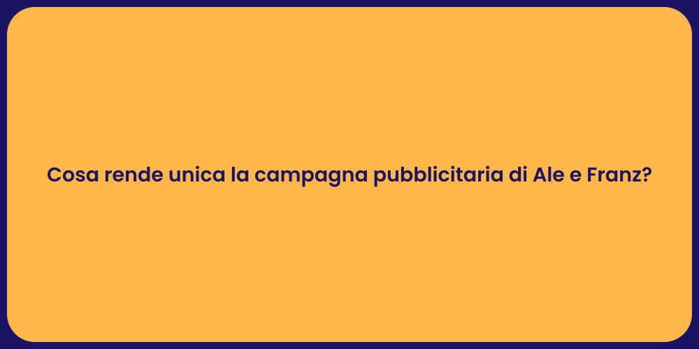 Cosa rende unica la campagna pubblicitaria di Ale e Franz?