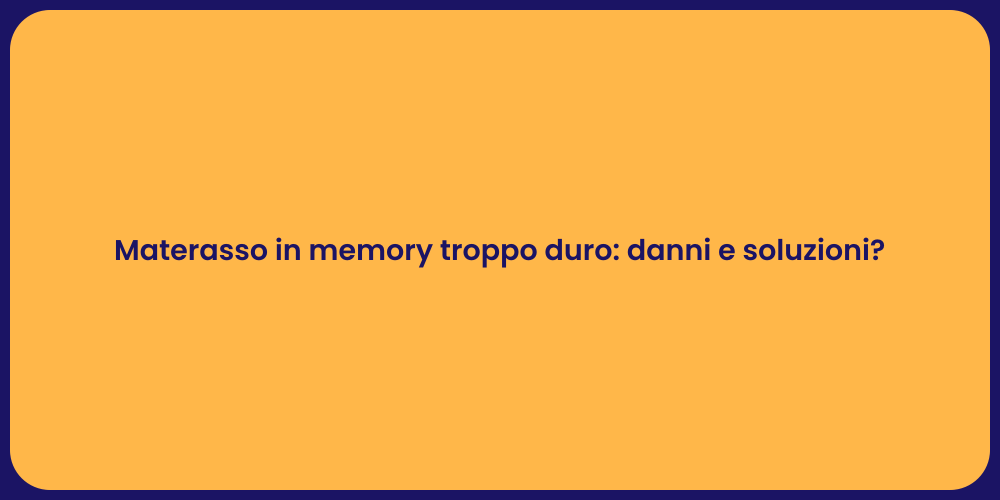 Materasso in memory troppo duro: danni e soluzioni?