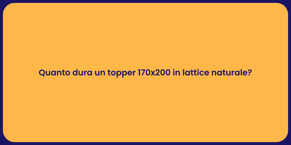 Quanto dura un topper 170x200 in lattice naturale?