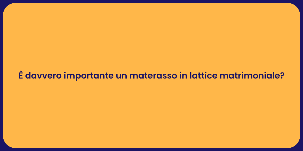 È davvero importante un materasso in lattice matrimoniale?