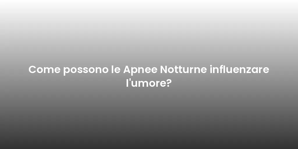 Come possono le Apnee Notturne influenzare l'umore?