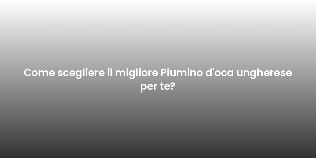 Come scegliere il migliore Piumino d'oca ungherese per te?