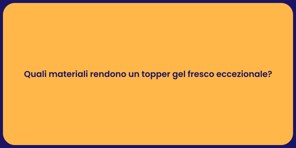 Quali materiali rendono un topper gel fresco eccezionale?