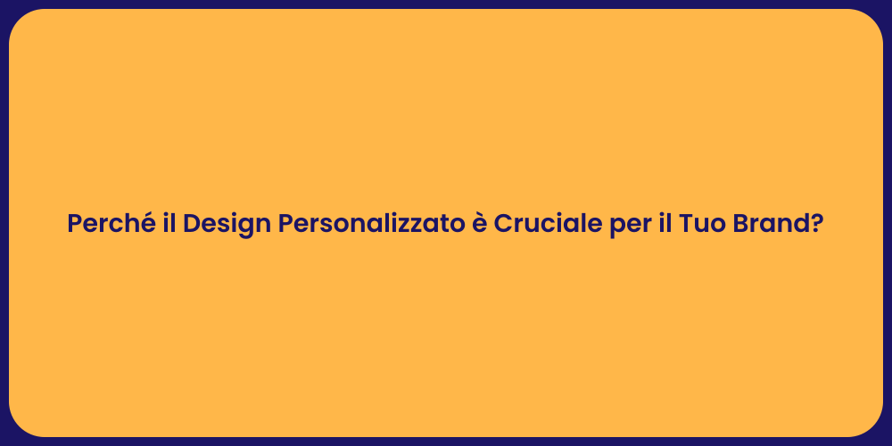 Perché il Design Personalizzato è Cruciale per il Tuo Brand?