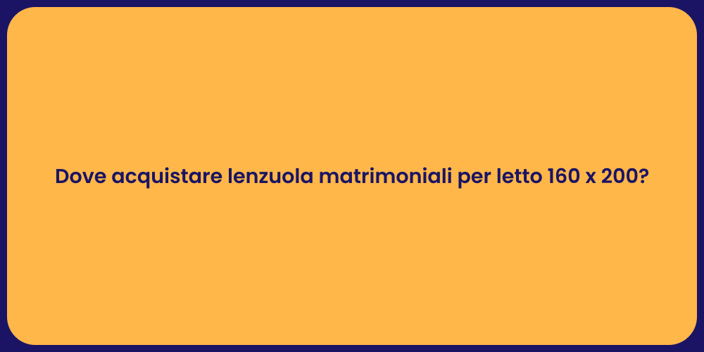 Dove acquistare lenzuola matrimoniali per letto 160 x 200?
