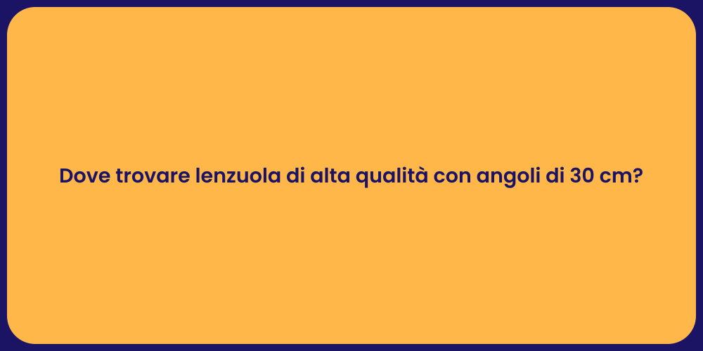 Dove trovare lenzuola di alta qualità con angoli di 30 cm?