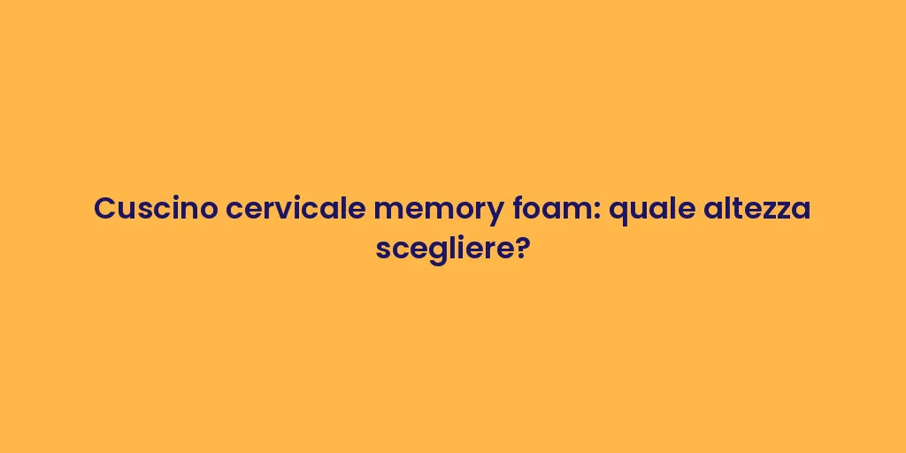 Cuscino cervicale memory foam: quale altezza scegliere?