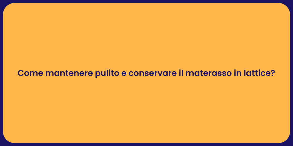 Come mantenere pulito e conservare il materasso in lattice?