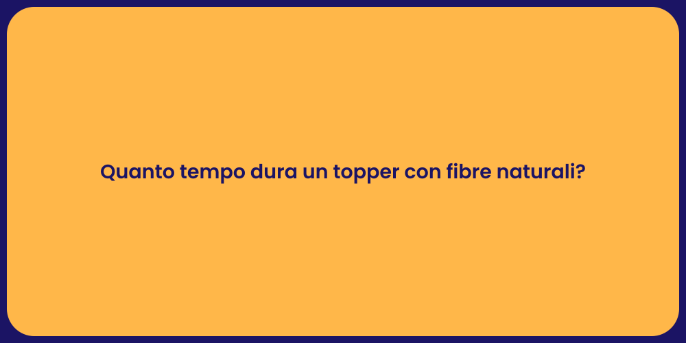 Quanto tempo dura un topper con fibre naturali?