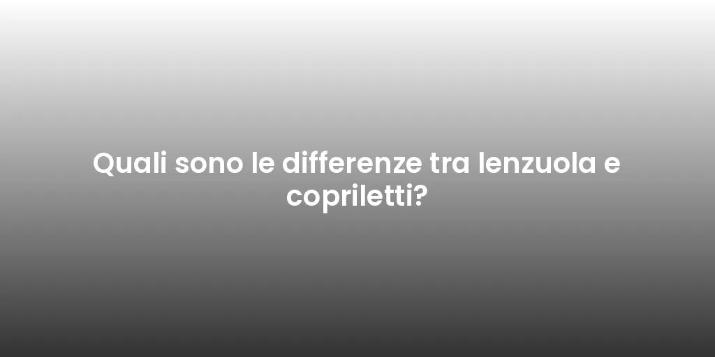 Quali sono le differenze tra lenzuola e copriletti?