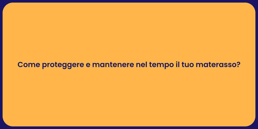 Come proteggere e mantenere nel tempo il tuo materasso?