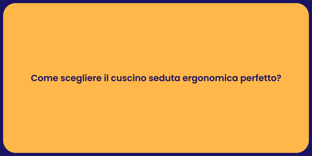 Come scegliere il cuscino seduta ergonomica perfetto?