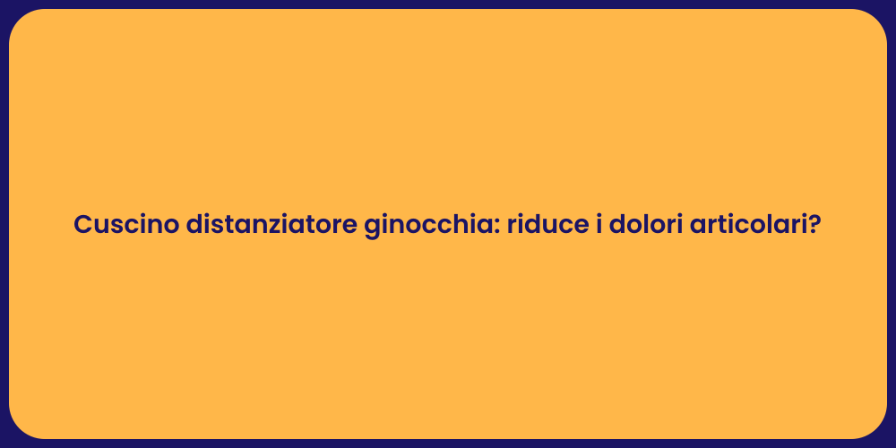 Cuscino distanziatore ginocchia: riduce i dolori articolari?