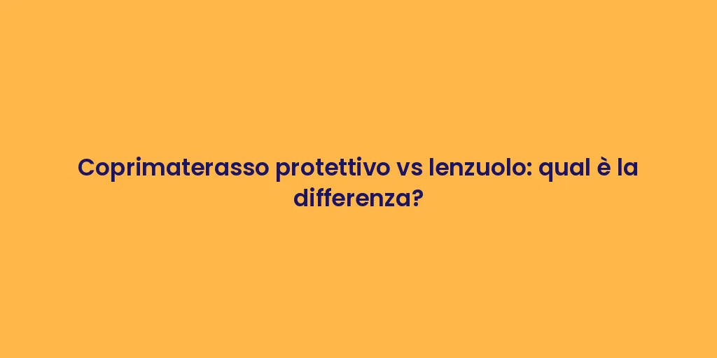 Coprimaterasso protettivo vs lenzuolo: qual è la differenza?