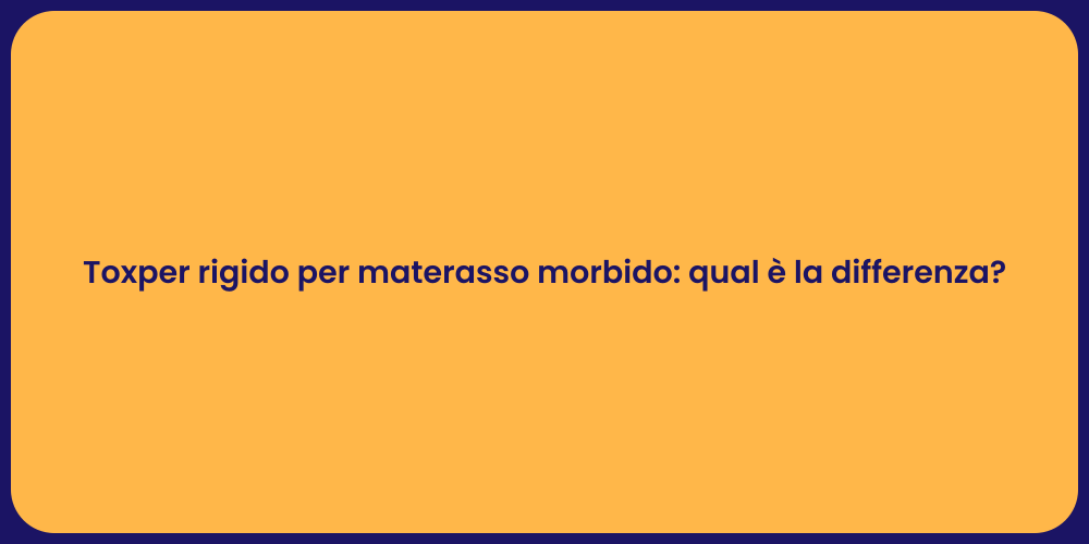 Toxper rigido per materasso morbido: qual è la differenza?