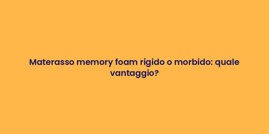 Materasso memory foam rigido o morbido: quale vantaggio?