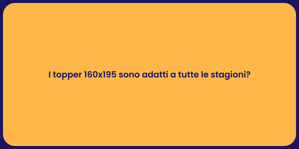I topper 160x195 sono adatti a tutte le stagioni?