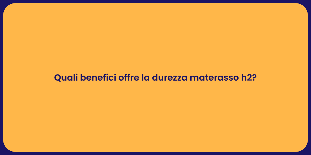 Quali benefici offre la durezza materasso h2?