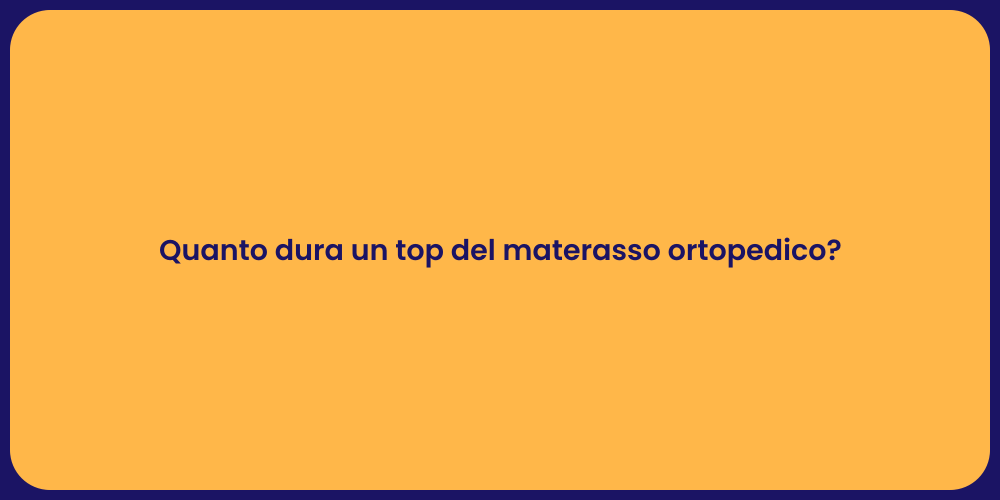 Quanto dura un top del materasso ortopedico?
