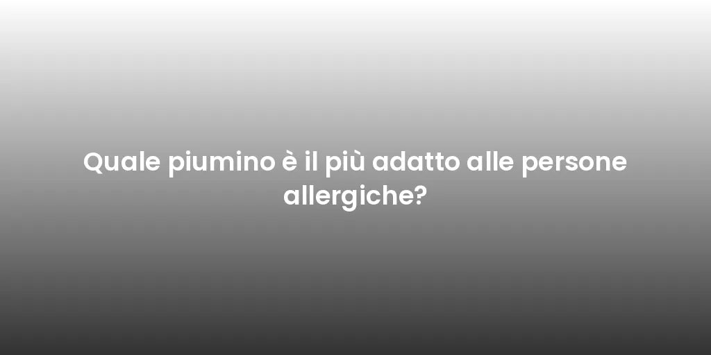 Quale piumino è il più adatto alle persone allergiche?