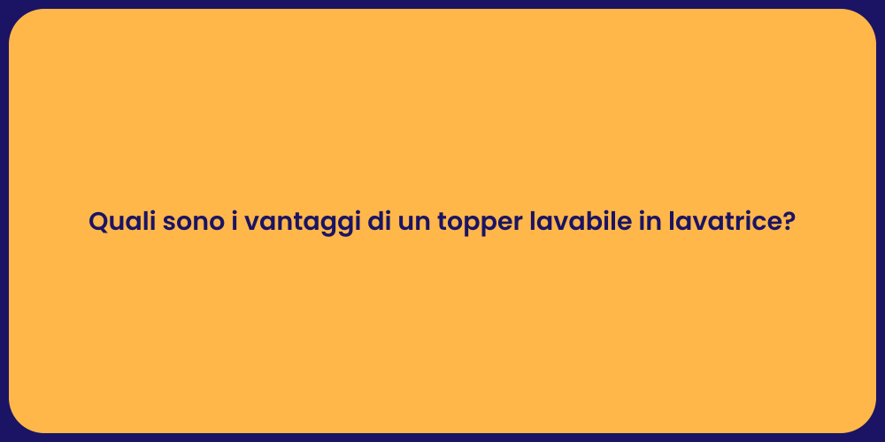 Quali sono i vantaggi di un topper lavabile in lavatrice?
