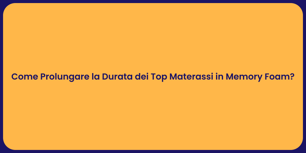 Come Prolungare la Durata dei Top Materassi in Memory Foam?