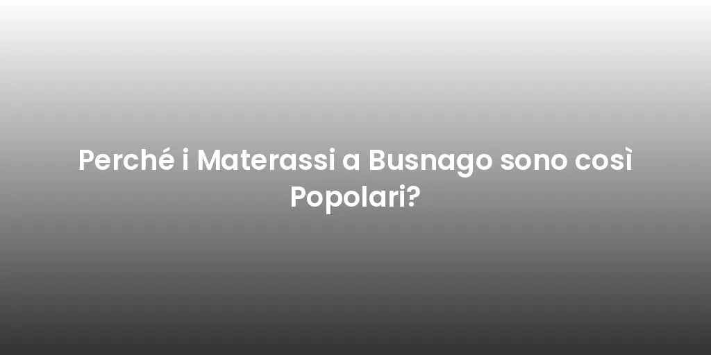 Perché i Materassi a Busnago sono così Popolari?