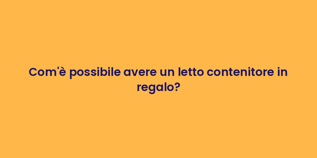 Com'è possibile avere un letto contenitore in regalo?
