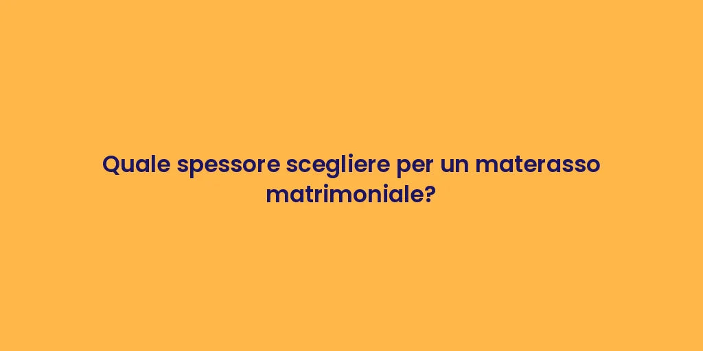 Quale spessore scegliere per un materasso matrimoniale?