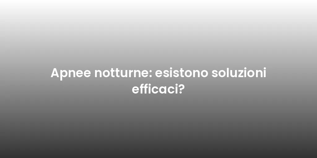 Apnee notturne: esistono soluzioni efficaci?