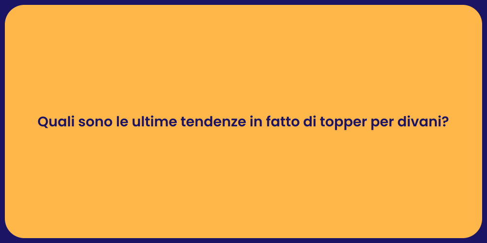 Quali sono le ultime tendenze in fatto di topper per divani?