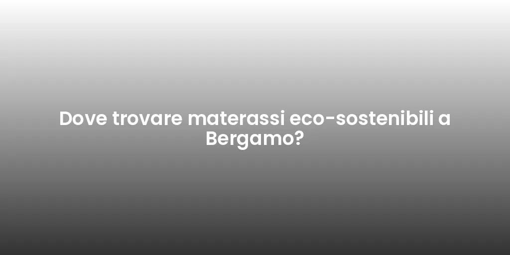 Dove trovare materassi eco-sostenibili a Bergamo?