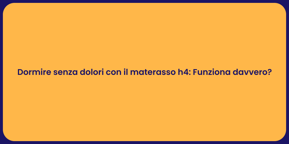 Dormire senza dolori con il materasso h4: Funziona davvero?
