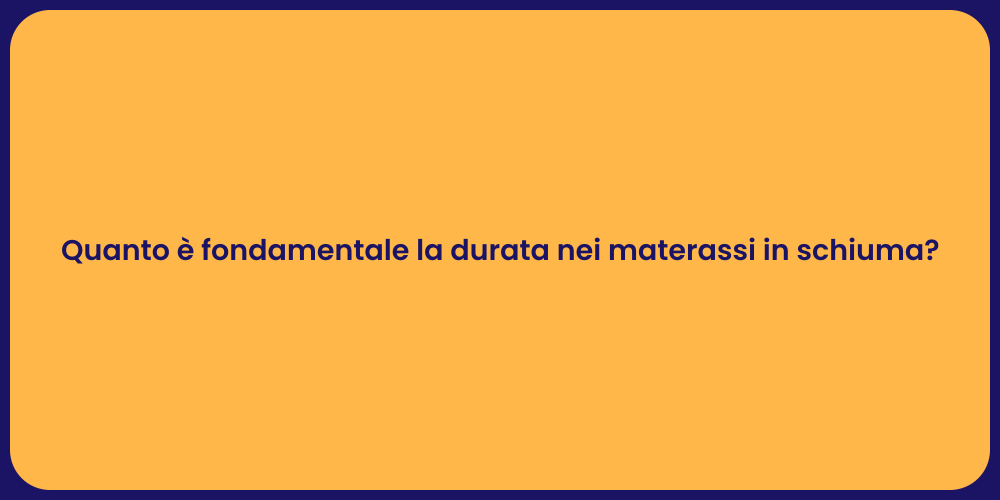 Quanto è fondamentale la durata nei materassi in schiuma?