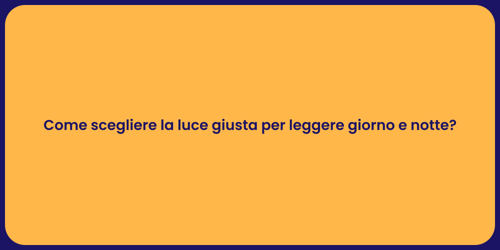Come scegliere la luce giusta per leggere giorno e notte?