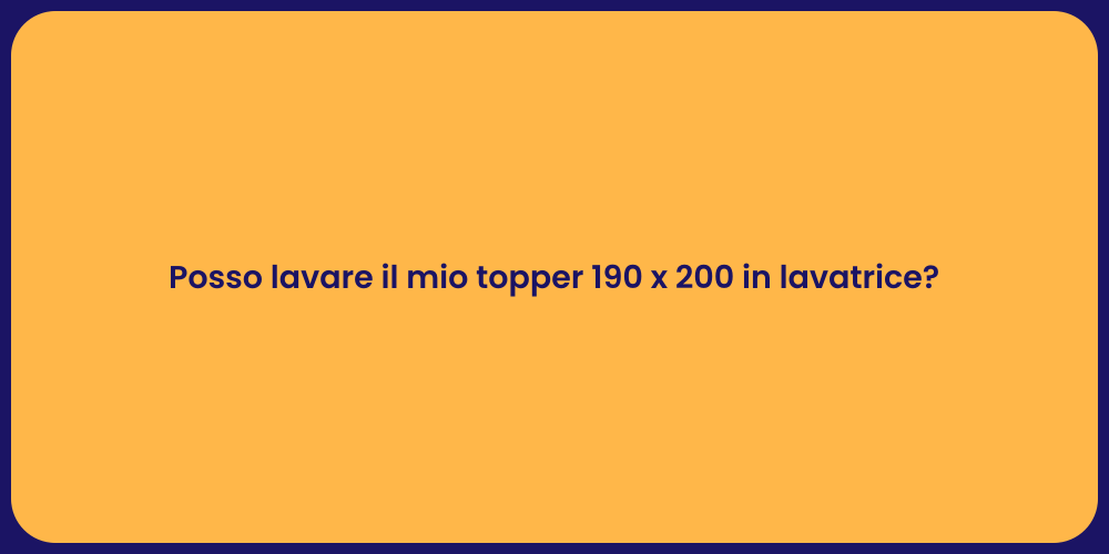 Posso lavare il mio topper 190 x 200 in lavatrice?