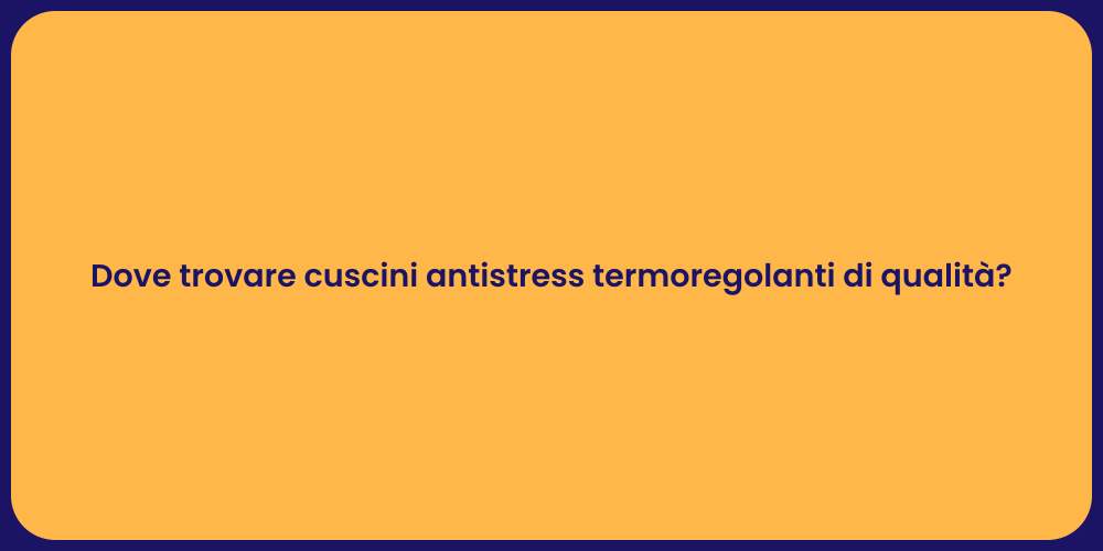 Dove trovare cuscini antistress termoregolanti di qualità?