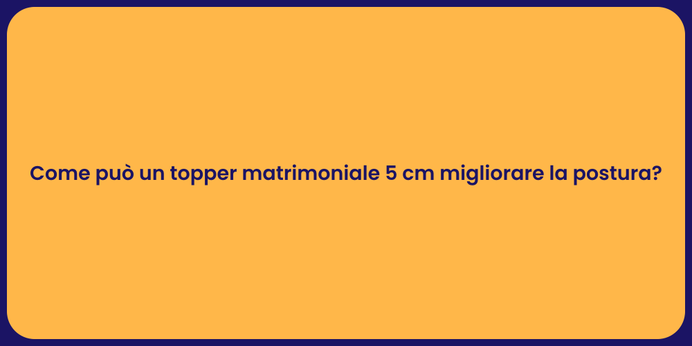 Come può un topper matrimoniale 5 cm migliorare la postura?