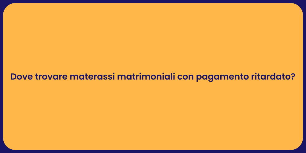 Dove trovare materassi matrimoniali con pagamento ritardato?