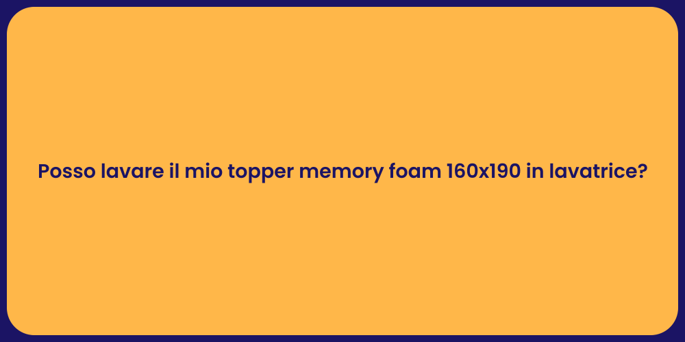 Posso lavare il mio topper memory foam 160x190 in lavatrice?