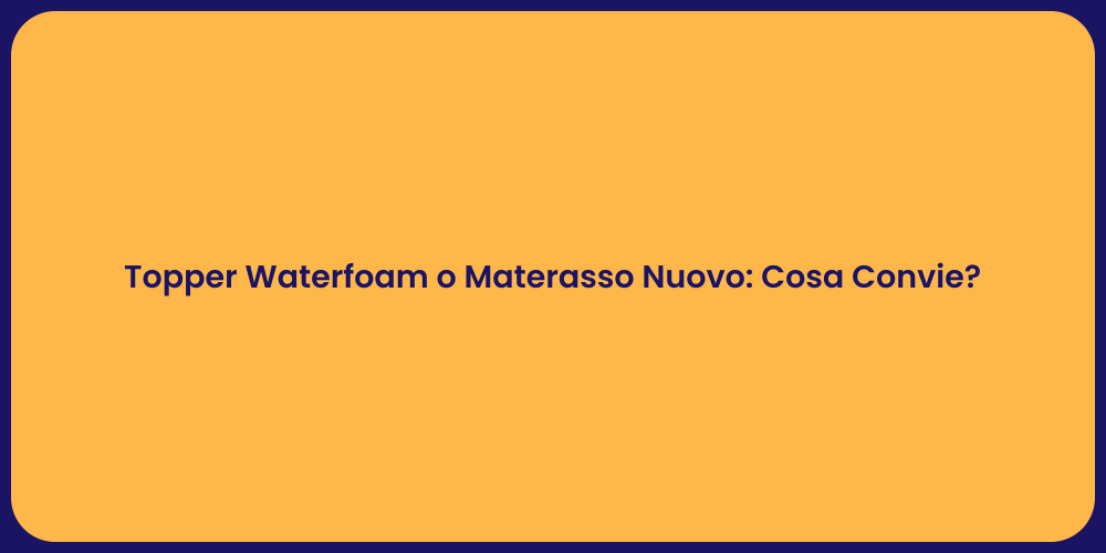Topper Waterfoam o Materasso Nuovo: Cosa Convie?