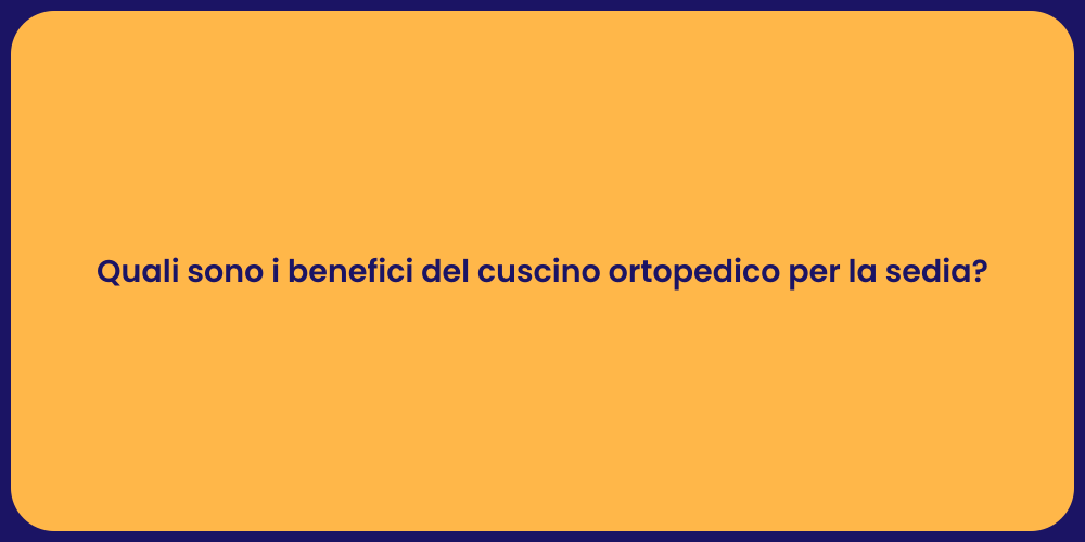 Quali sono i benefici del cuscino ortopedico per la sedia?
