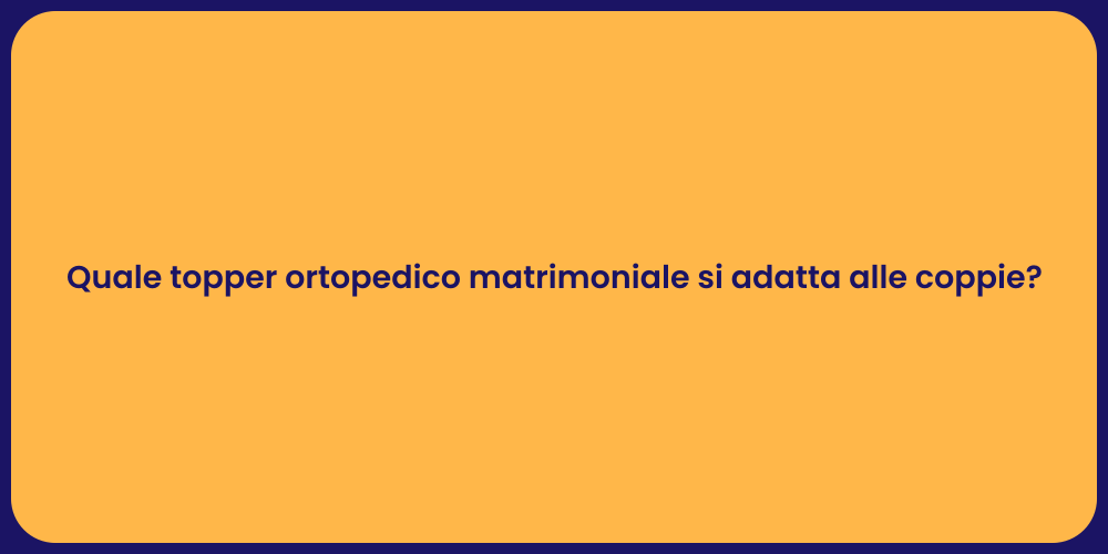 Quale topper ortopedico matrimoniale si adatta alle coppie?