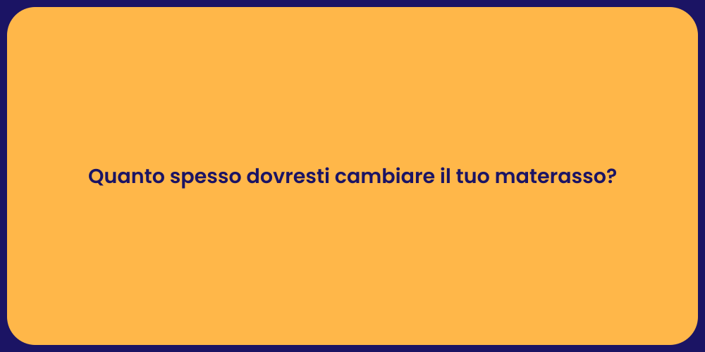 Quanto spesso dovresti cambiare il tuo materasso?