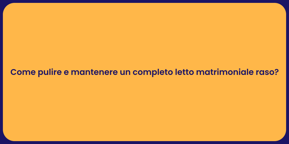 Come pulire e mantenere un completo letto matrimoniale raso?